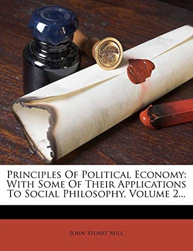 Principles Of Political Economy: With Some Of Their Applications To Social Philosophy, Volume 2...