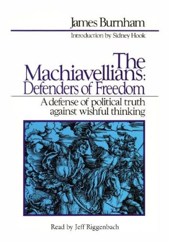 The Machiavellians: Defenders of Freedom: A Defense of Political Truth Against Wishful Thinking