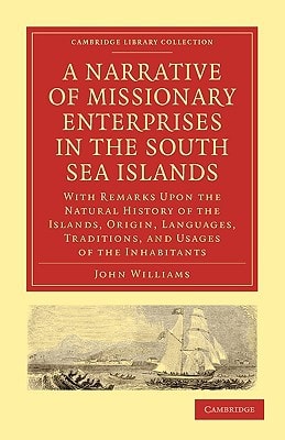 A Narrative of Missionary Enterprises in the South Sea Islands: With Remarks Upon the Natural History of the Islands, Origin, Languages, Traditions, ... (Cambridge Library Collection - Religion)