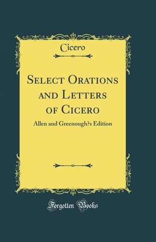 Select Orations and Letters of Cicero: Allen and Greenough`s Edition (Classic Reprint)