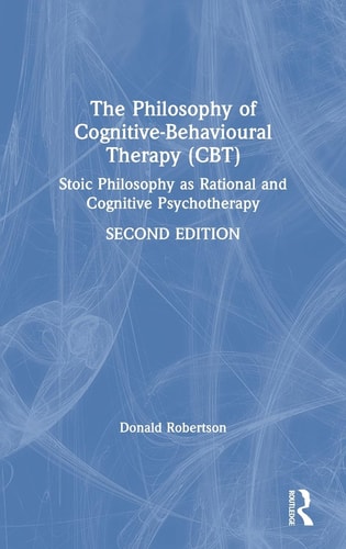 The Philosophy of Cognitive-Behavioural Therapy (CBT): Stoic Philosophy as Rational and Cognitive Psychotherapy