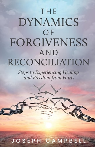 The Dynamics of Forgiveness and Reconciliation Steps to Experiencing Healing and Freedom from Hurts