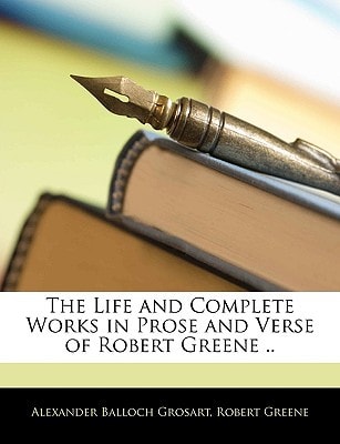 The Life and Complete Works in Prose and Verse of Robert Greene ..