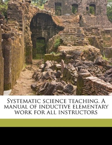 Systematic science teaching. A manual of inductive elementary work for all instructors