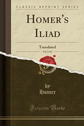Homer`s Iliad, Vol. 2 of 2: Translated (Classic Reprint)
