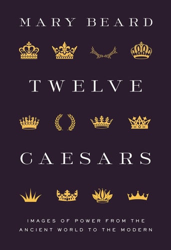 Twelve Caesars Images of Power from the Ancient World to the Modern