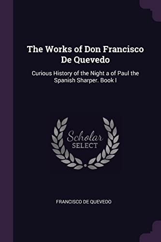 The Works of Don Francisco De Quevedo: Curious History of the Night a of Paul the Spanish Sharper. Book I