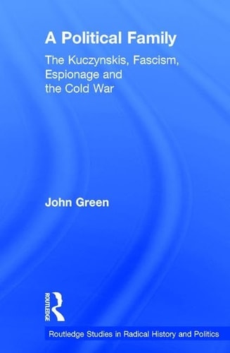 A Political Family: The Kuczynskis, Fascism, Espionage and The Cold War (Routledge Studies in Radical History and Politics)