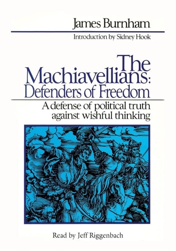 The Machiavellians: Defenders of Freedom: A Defense of Political Truth Against Wishful Thinking
