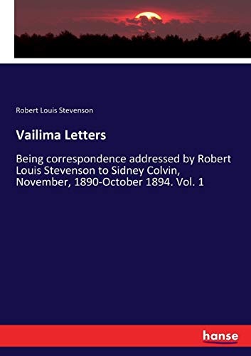 Vailima Letters: Being correspondence addressed by Robert Louis Stevenson to Sidney Colvin, November, 1890-October 1894. Vol. 1