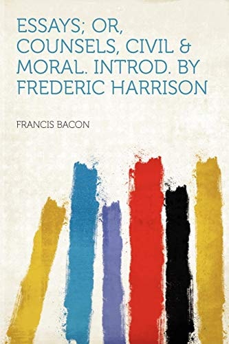 Essays; Or, Counsels, Civil & Moral. Introd. by Frederic Harrison
