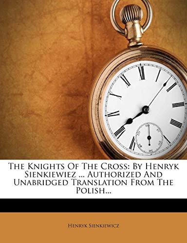 The Knights Of The Cross: By Henryk Sienkiewiez ... Authorized And Unabridged Translation From The Polish...