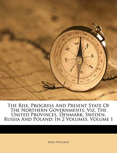 The Rise, Progress And Present State Of The Northern Governments, Viz. The United Provinces, Denmark, Sweden, Russia And Poland: In 2 Volumes, Volume 1