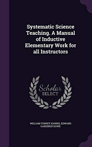 Systematic Science Teaching. A Manual of Inductive Elementary Work for all Instructors