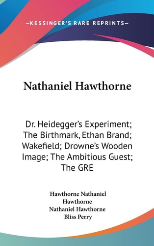 Nathaniel Hawthorne: Dr. Heidegger`s Experiment; The Birthmark, Ethan Brand; Wakefield; Drowne`s Wooden Image; The Ambitious Guest; The GRE