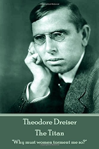 Theodore Dreiser - The Titan: "Why must women torment me so?"