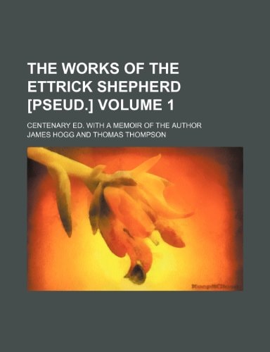 The works of the Ettrick shepherd [pseud.] Volume 1 ; Centenary ed. With a memoir of the author