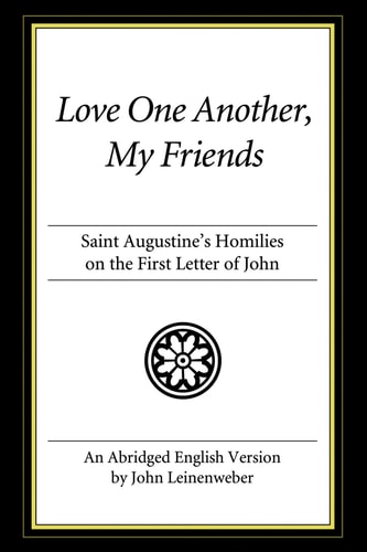 Love One Another, My Friends: St. Augustine`s Homilies on the First Letter of John