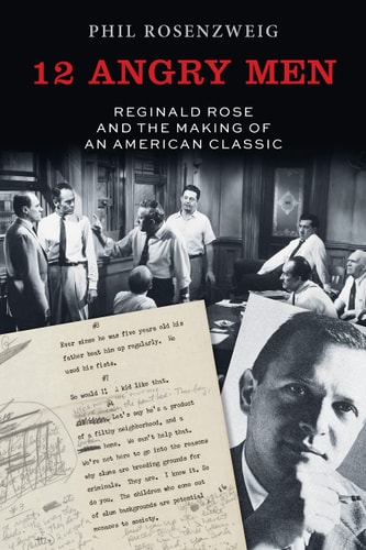 12 Angry Men Reginald Rose and the Making of an American Classic
