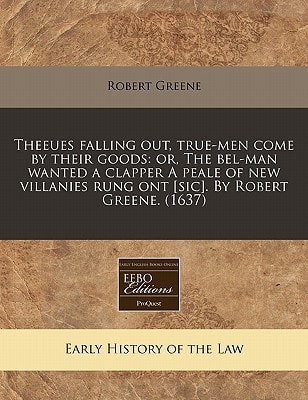Theeues falling out, true-men come by their goods: or, The bel-man wanted a clapper A peale of new villanies rung ont [sic]. By Robert Greene. (1637)