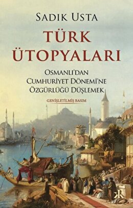 Türk Ütopyaları - Osmanlıdan Cumhuriyet Dönemine Özgürlüğü Düşlemek