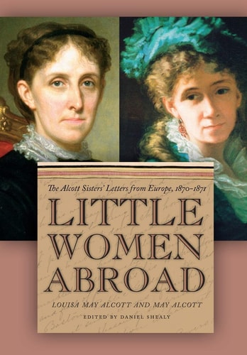 Little Women Abroad: The Alcott Sisters` Letters from Europe, 1870-1871