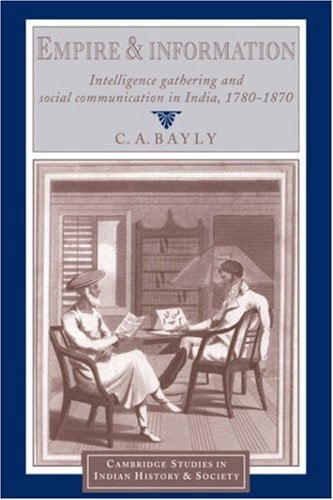 Empire and Information: Intelligence Gathering and Social Communication in India, 1780–1870 (Cambridge Studies in Indian History and Society, Series Number 1)