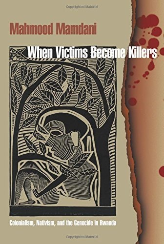 When Victims Become Killers: Colonialism, Nativism and the Genocide in Rwanda