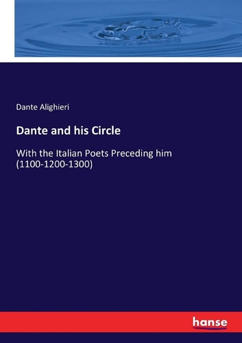 Dante and his Circle: With the Italian Poets Preceding him (1100-1200-1300)