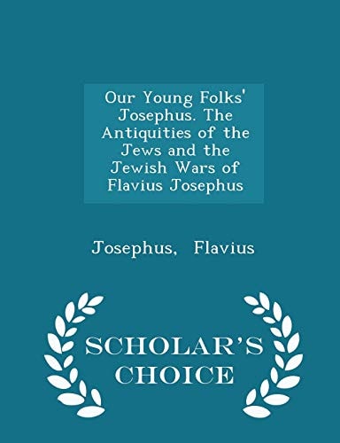 Our Young Folks` Josephus. The Antiquities of the Jews and the Jewish Wars of Flavius Josephus - Scholar`s Choice Edition