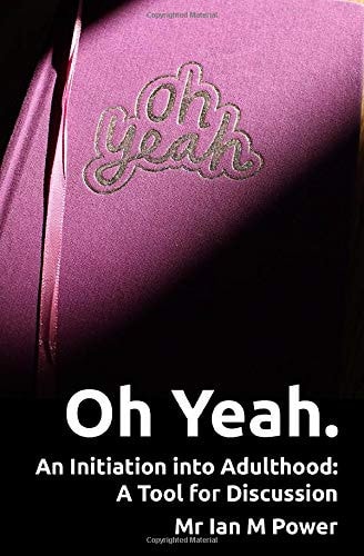 Oh Yeah. A Guide to the Good Life: An Initiation into Adulthood: A Tool for Discussion