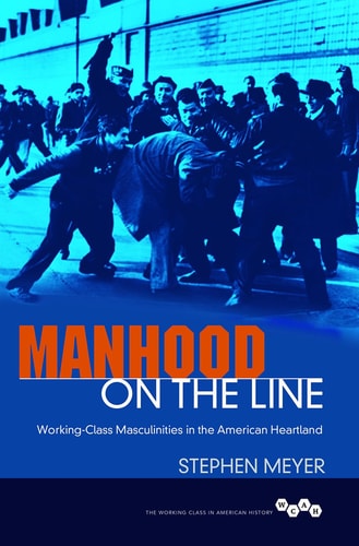 Manhood on the Line: Working-Class Masculinities in the American Heartland (Working Class in American History)