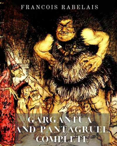 Gargantua and Pantagruel, Complete: Five Books Of The Lives, Heroic Deeds And Sayings Of Gargantua And His Son Pantagruel