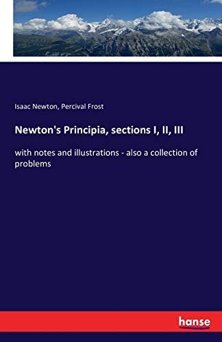 Newton`s Principia, sections I, II, III: with notes and illustrations - also a collection of problems