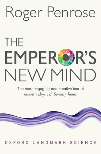 The Emperor`s New Mind: Concerning Computers, Minds, and the Laws of Physics (Oxford Landmark Science)