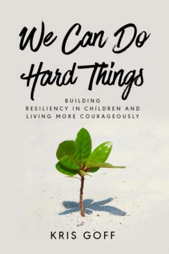 WE CAN DO HARD THINGS: Building resiliency in children and living more courageously