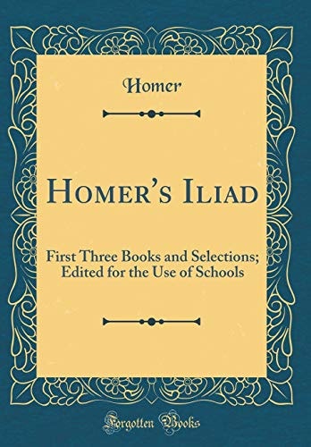 Homer`s Iliad: First Three Books and Selections; Edited for the Use of Schools (Classic Reprint)
