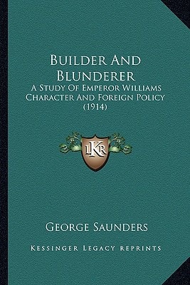 Builder And Blunderer: A Study Of Emperor Williams Character And Foreign Policy (1914)