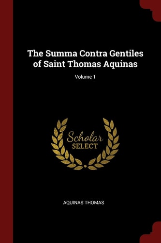 The Summa Contra Gentiles of Saint Thomas Aquinas; Volume 1