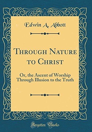 Through Nature to Christ: Or, the Ascent of Worship Through Illusion to the Truth (Classic Reprint)