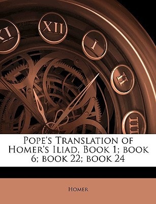 Pope`s Translation of Homer`s Iliad, Book 1; book 6; book 22; book 24