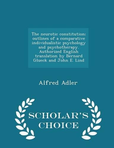 The neurotic constitution; outlines of a comparative individualistic psychology and psychotherapy. Authorized English translation by Bernard Glueck and John E. Lind - Scholar`s Choice Edition