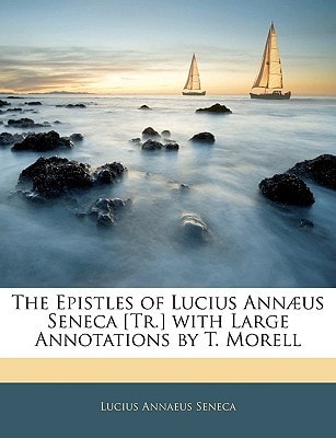 The Epistles of Lucius Annæus Seneca [Tr.] with Large Annotations by T. Morell