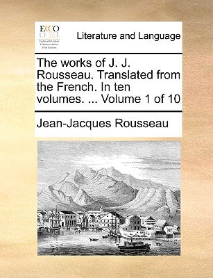 The works of J. J. Rousseau. Translated from the French. In ten volumes. ... Volume 1 of 10