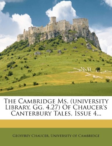 The Cambridge Ms. (university Library, Gg. 4.27) Of Chaucer`s Canterbury Tales, Issue 4...