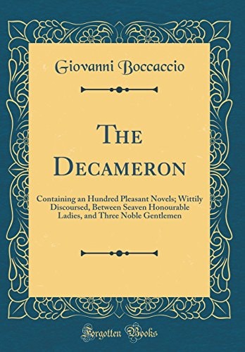 The Decameron: Containing an Hundred Pleasant Novels; Wittily Discoursed, Between Seaven Honourable Ladies, and Three Noble Gentlemen (Classic Reprint)