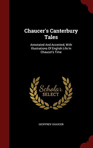 Chaucer`s Canterbury Tales: Annotated And Accented, With Illustrations Of English Life In Chaucer`s Time