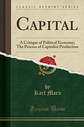 Capital: A Critique of Political Economy; The Process of Capitalist Production (Classic Reprint)