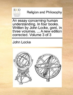 An essay concerning human understanding. In four books. Written by John Locke, gent. In three volumes. ... A new edition corrected. Volume 3 of 3