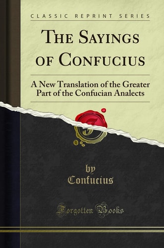 The Sayings of Confucius: A New Translation of the Greater Part of the Confucian Analects (Classic Reprint)